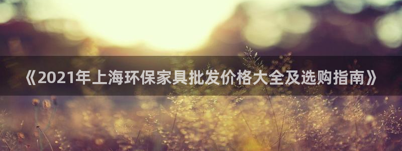 杏耀平台手机登录：《2021年上海环保家具批发价格大全及选购