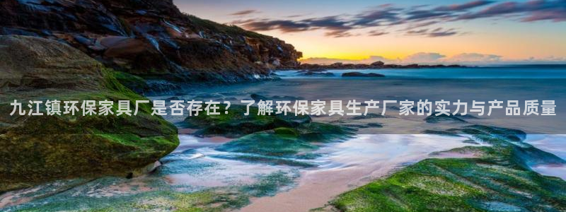 杏耀客户端登录：九江镇环保家具厂是否存在？了解环保家具生产厂