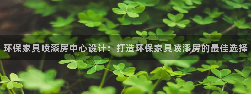 杏耀代理登录中心：环保家具喷漆房中心设计：打造环保家具喷漆房