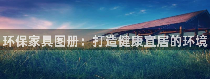 杏耀客户端登陆：环保家具图册：打造健康宜居的环境