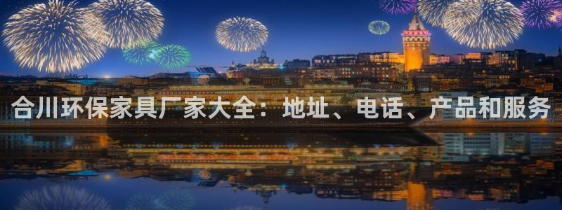 杏耀管网登录：合川环保家具厂家大全：地址、电话、产品和服务