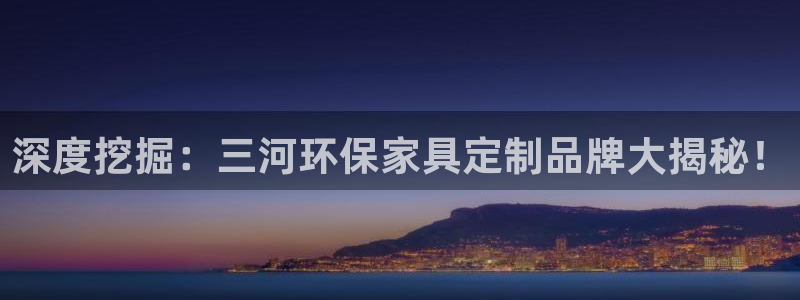 杏耀平台官网登录：深度挖掘：三河环保家具定制品牌大揭秘！
