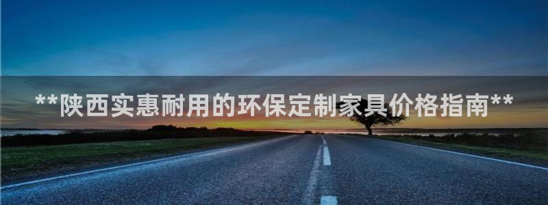 杏耀平台注册会员：**陕西实惠耐用的环保定制家具价格指南**